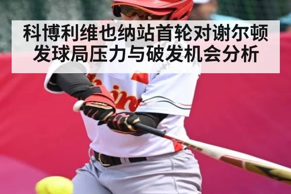 科博利维也纳站首轮对谢尔顿发球局压力与破发机会分析